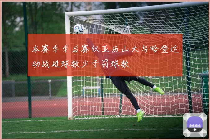本赛季季后赛仅亚历山大与哈登运动战进球数少于罚球数