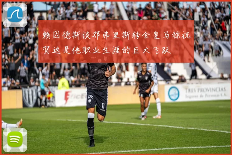 赖因德斯谈邓弗里斯转会皇马称祝贺这是他职业生涯的巨大飞跃