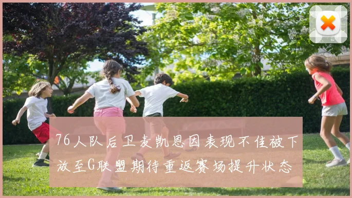 76人队后卫麦凯恩因表现不佳被下放至G联盟期待重返赛场提升状态