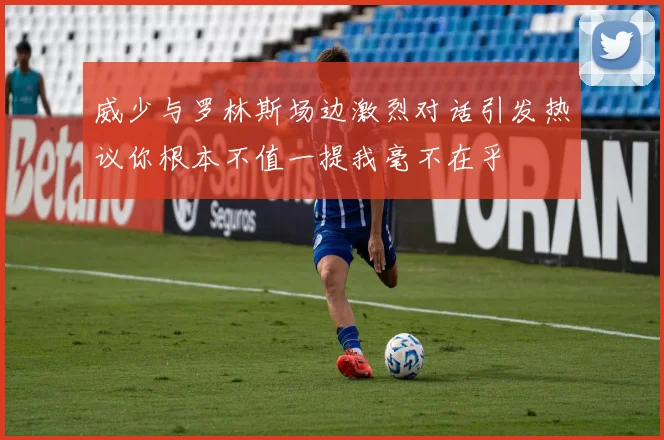威少与罗林斯场边激烈对话引发热议你根本不值一提我毫不在乎